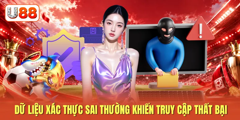 Dữ liệu xác thực sai thường khiến truy cập thất bại Dữ liệu xác thực sai thường khiến truy cập thất bại