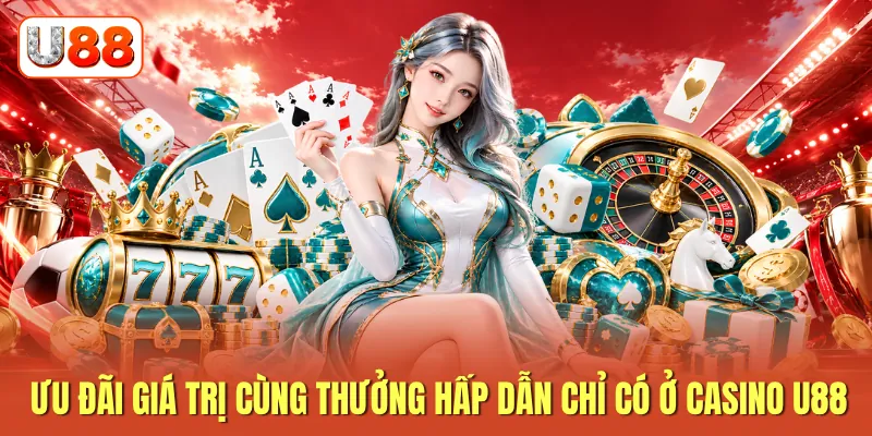 Ưu đãi giá trị cùng thưởng hấp dẫn chỉ có ở casino U88